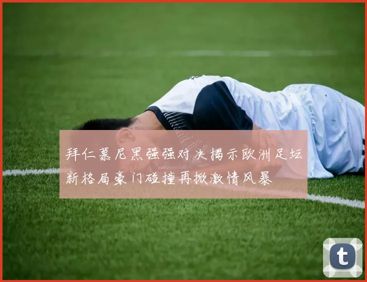 拜仁慕尼黑强强对决揭示欧洲足坛新格局豪门碰撞再掀激情风暴