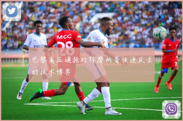 巴黎高压逼抢对阵摩纳哥快速反击的技术博弈