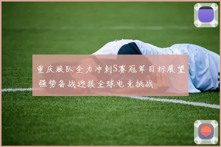 重庆狼队全力冲刺S赛冠军目标展望 强势备战迎接全球电竞挑战