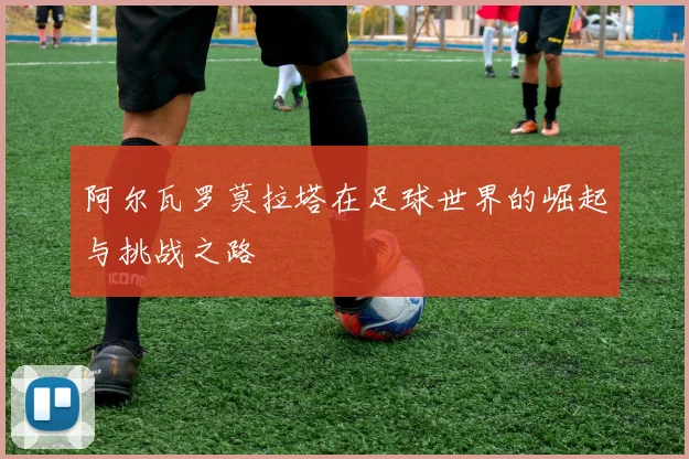 阿尔瓦罗莫拉塔在足球世界的崛起与挑战之路