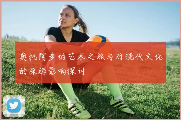 奥托阿多的艺术之旅与对现代文化的深远影响探讨