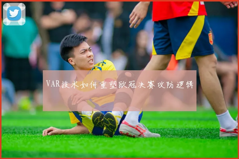 VAR技术如何重塑欧冠决赛攻防逻辑