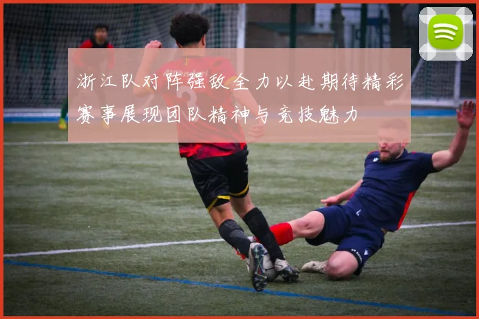 浙江队对阵强敌全力以赴期待精彩赛事展现团队精神与竞技魅力