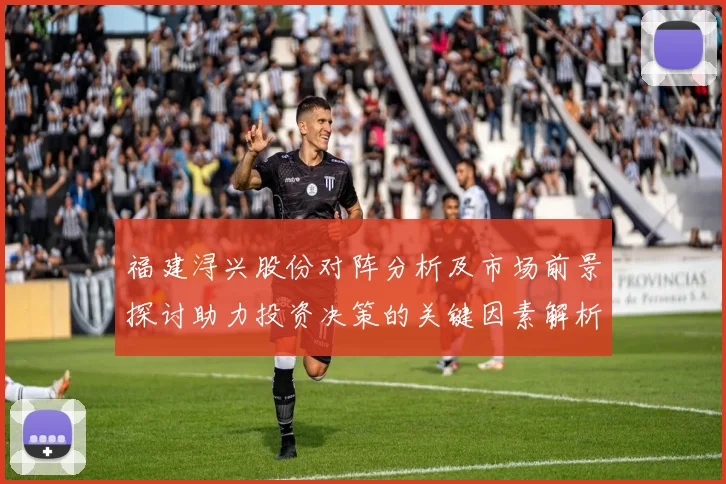 福建浔兴股份对阵分析及市场前景探讨助力投资决策的关键因素解析
