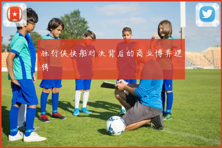 独行侠快船对决背后的商业博弈逻辑