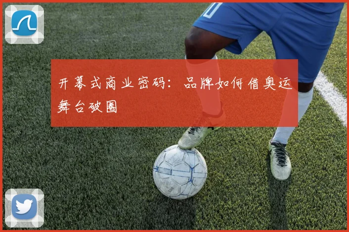 开幕式商业密码：品牌如何借奥运舞台破圈