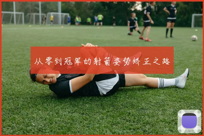 从零到冠军的射箭姿势矫正之路