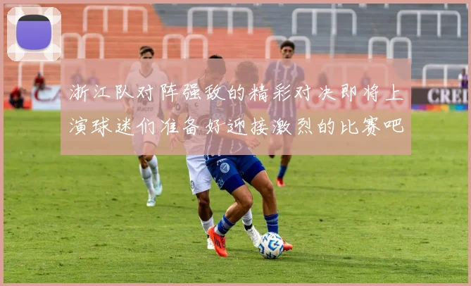 浙江队对阵强敌的精彩对决即将上演球迷们准备好迎接激烈的比赛吧