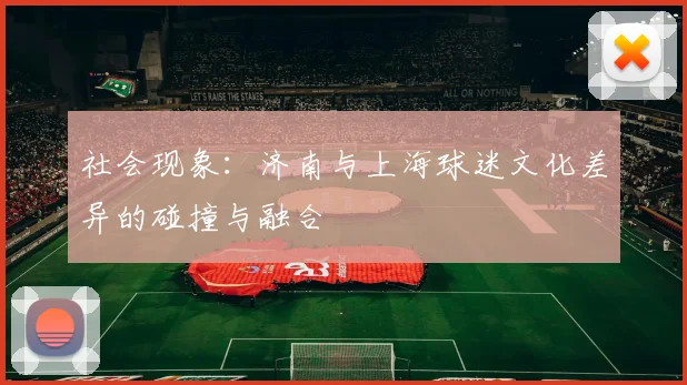 社会现象：济南与上海球迷文化差异的碰撞与融合