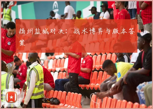 扬州盐城对决：战术博弈与版本答案