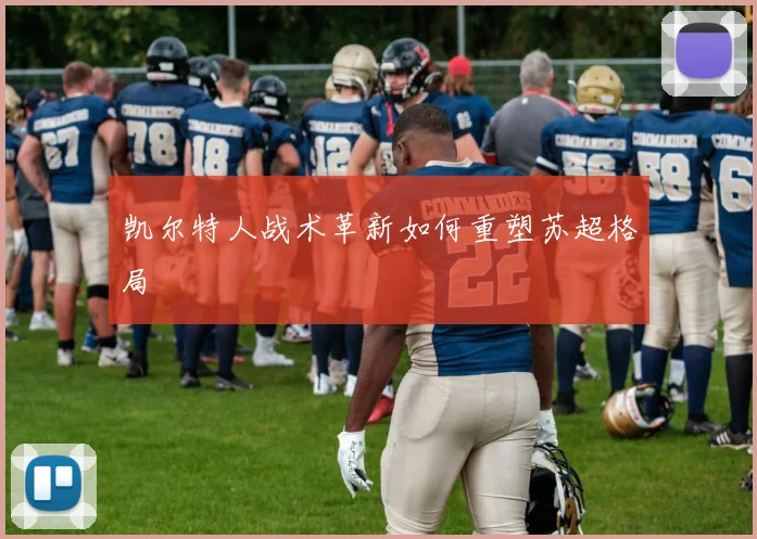 凯尔特人战术革新如何重塑苏超格局
