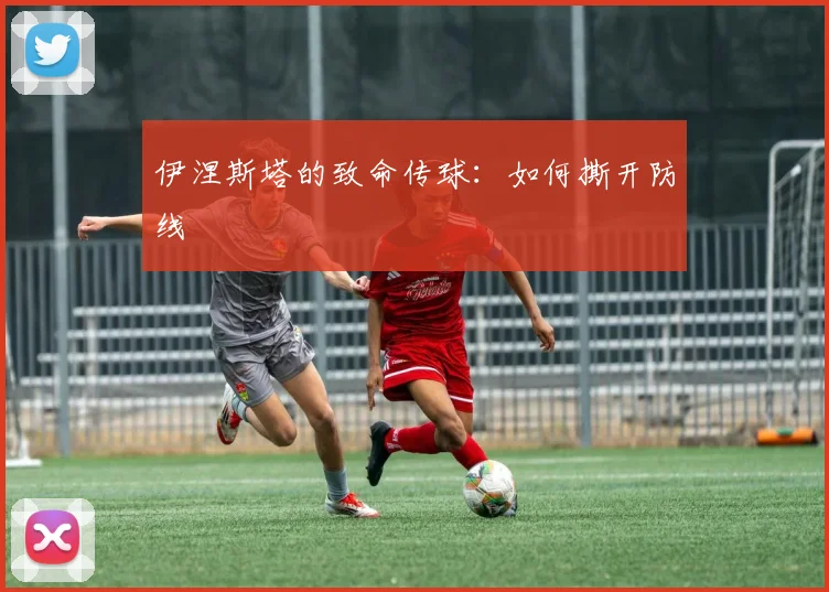 伊涅斯塔的致命传球：如何撕开防线