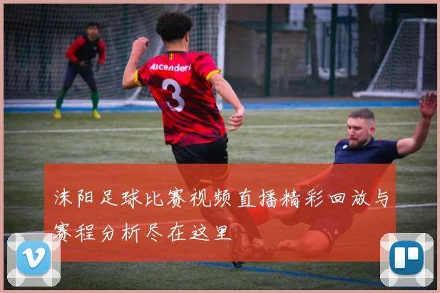 沫阳足球比赛视频直播精彩回放与赛程分析尽在这里