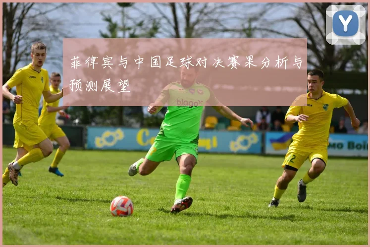 菲律宾与中国足球对决赛果分析与预测展望